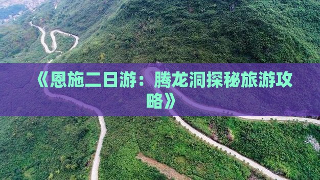《恩施二日游：腾龙洞探秘旅游攻略》