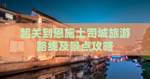 韶关到恩施土司城旅游路线及景点攻略