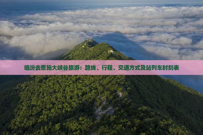 临汾去恩施大峡谷旅游：路线、行程、交通方式及站列车时刻表