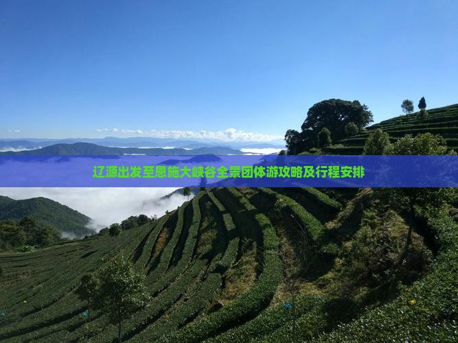 辽源出发至恩施大峡谷全景团体游攻略及行程安排