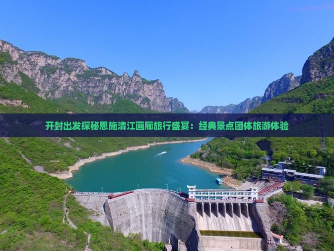 开封出发探秘恩施清江画廊旅行盛宴：经典景点团体旅游体验