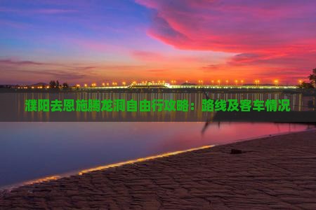 濮阳去恩施腾龙洞自由行攻略：路线及客车情况