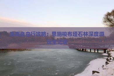 海南自由行攻略：恩施梭布垭石林深度游玩全记录