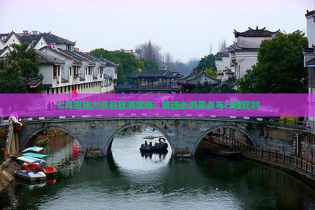 七月恩施大峡谷旅游攻略：精选必游景点与行程规划