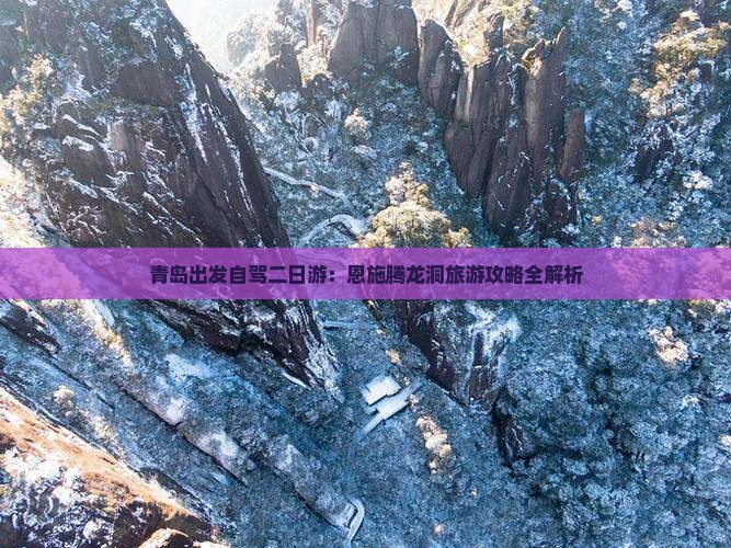 青岛出发自驾二日游：恩施腾龙洞旅游攻略全解析