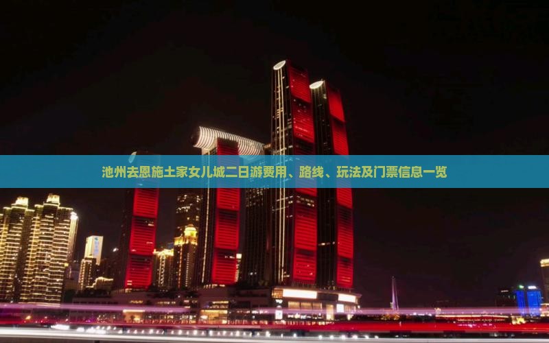 池州去恩施土家女儿城二日游费用、路线、玩法及门票信息一览
