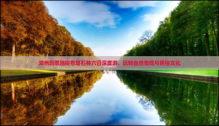 湖州到恩施梭布垭石林六日深度游，玩转自然奇观与民俗文化