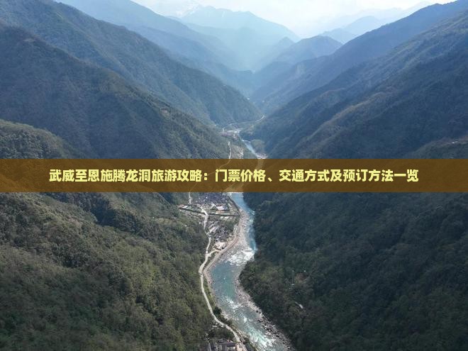 武威至恩施腾龙洞旅游攻略：门票价格、交通方式及预订方法一览