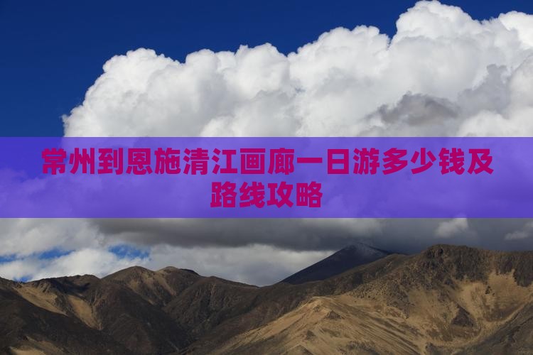 常州到恩施清江画廊一日游多少钱及路线攻略