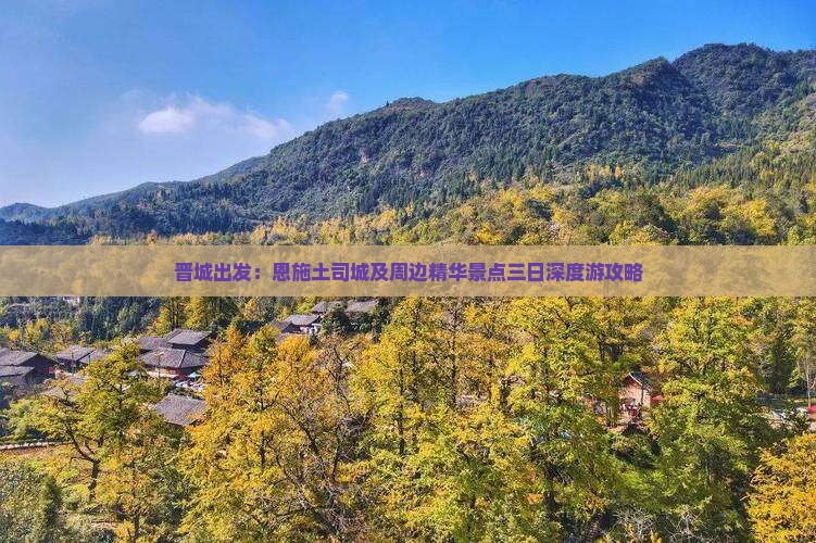 晋城出发：恩施土司城及周边精华景点三日深度游攻略