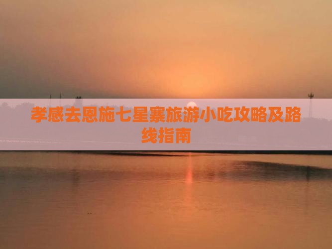 孝感去恩施七星寨旅游小吃攻略及路线指南