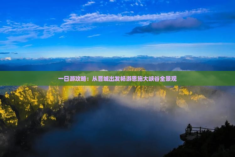 一日游攻略：从晋城出发畅游恩施大峡谷全景观