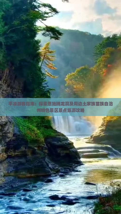 平凉游客指南：探索恩施腾龙洞及周边土家族苗族自治州特色景区景点旅游攻略