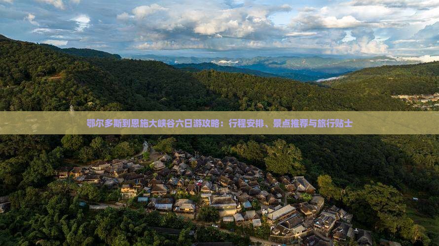 鄂尔多斯到恩施大峡谷六日游攻略：行程安排、景点推荐与旅行贴士