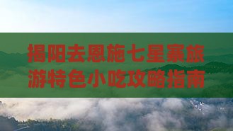 揭阳去恩施七星寨旅游特色小吃攻略指南