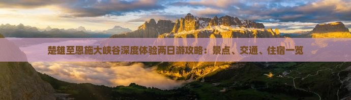 楚雄至恩施大峡谷深度体验两日游攻略：景点、交通、住宿一览