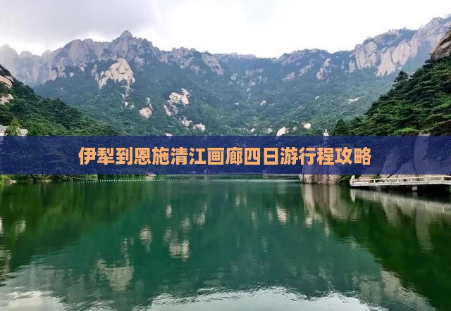 伊犁到恩施清江画廊四日游行程攻略