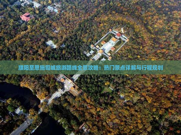 濮阳至恩施司城旅游路线全景攻略：热门景点详解与行程规划