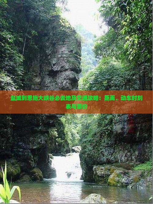 盐城到恩施大峡谷必去地及交通攻略：距离、动车时刻表与票价