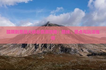 醴陵到恩施大峡谷旅游攻略：路线、景点与玩法推荐