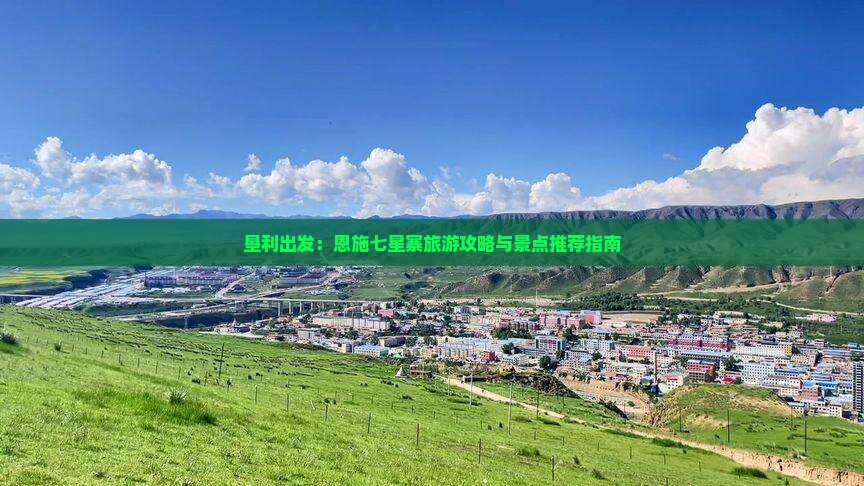 垦利出发：恩施七星寨旅游攻略与景点推荐指南