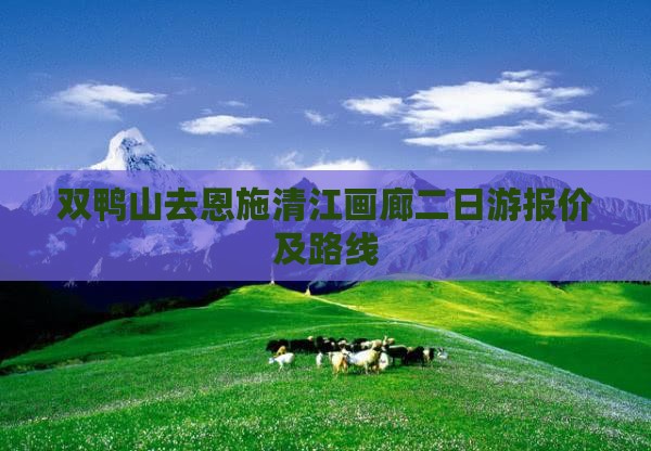 双鸭山去恩施清江画廊二日游报价及路线
