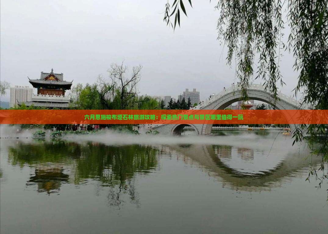六月恩施梭布垭石林旅游攻略：探索热门景点与景区哪里值得一玩