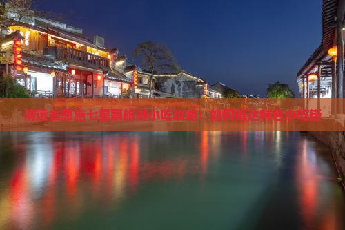 清远去恩施七星寨旅游小吃攻略：如何抵达特色小吃街
