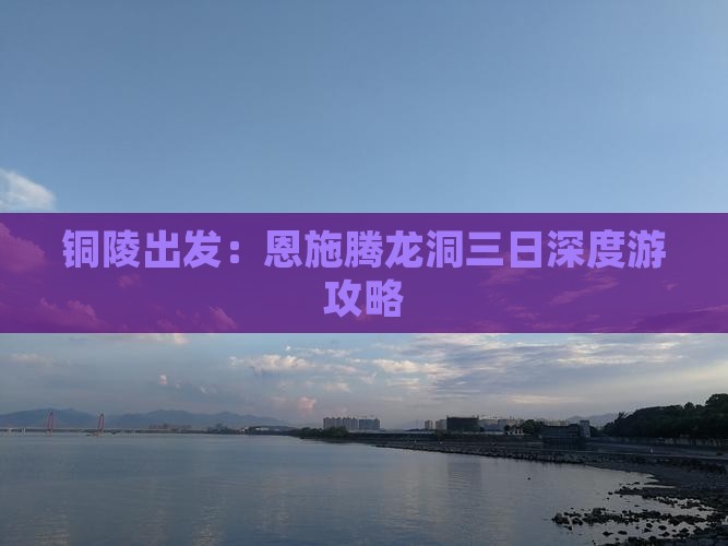 铜陵出发：恩施腾龙洞三日深度游攻略