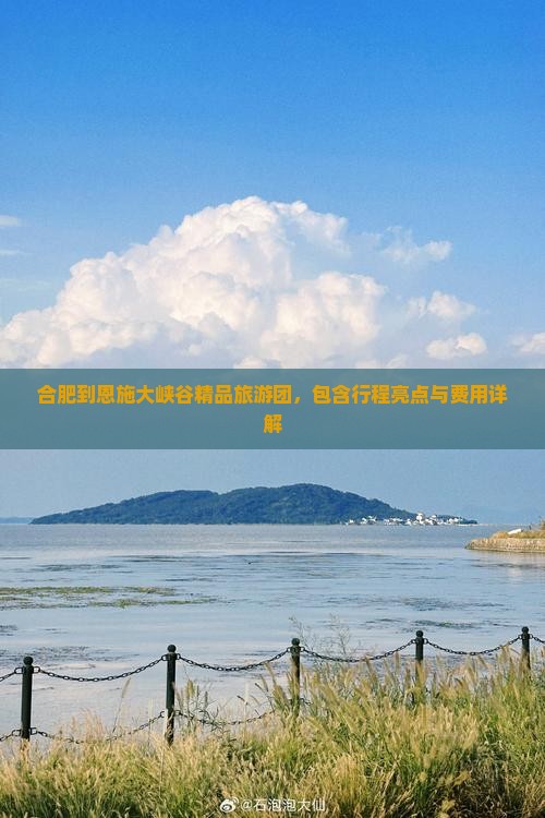合肥到恩施大峡谷精品旅游团,包含行程亮点与费用详解 合肥到恩施大峡谷精品旅游团,包含行程亮点与费用详解
