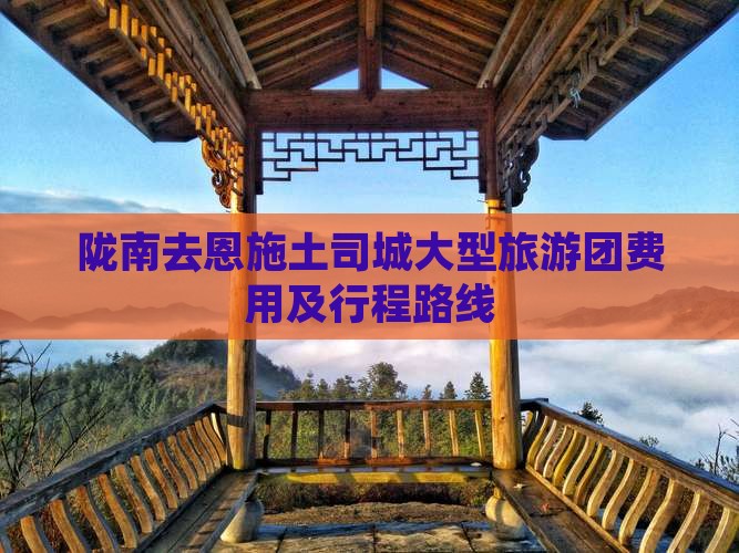 陇南去恩施土司城大型旅游团费用及行程路线