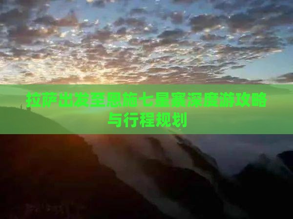 拉萨出发至恩施七星寨深度游攻略与行程规划