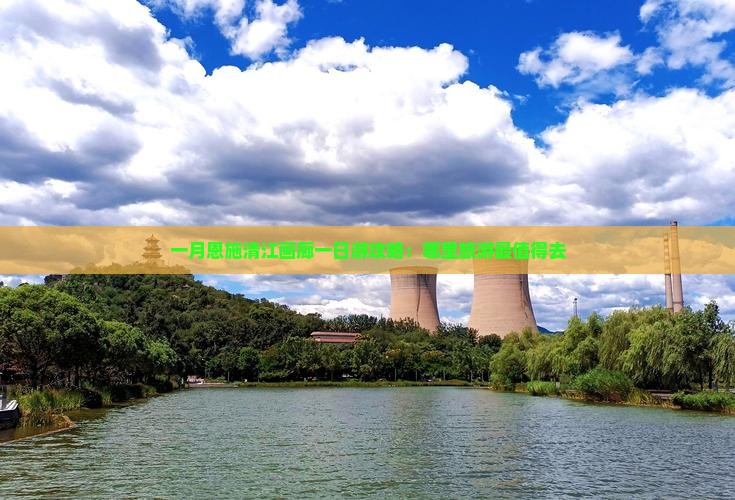 一月恩施清江画廊一日游攻略：哪里旅游最值得去