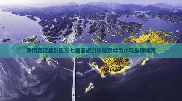海南直辖县到恩施七星寨旅游攻略及特色小吃推荐指南