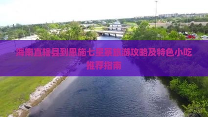 海南直辖县到恩施七星寨旅游攻略及特色小吃推荐指南