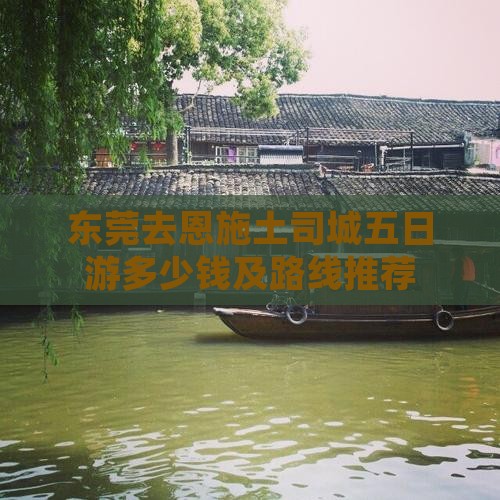 东莞去恩施土司城五日游多少钱及路线推荐