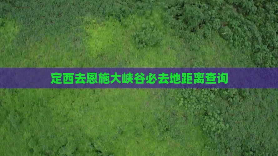 定西去恩施大峡谷必去地距离查询