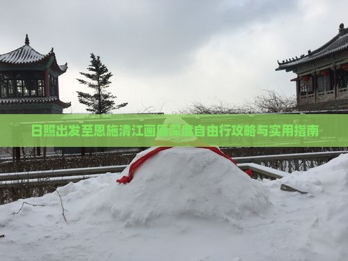 日照出发至恩施清江画廊深度自由行攻略与实用指南