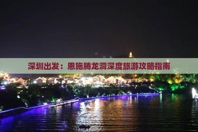 深圳出发：恩施腾龙洞深度旅游攻略指南
