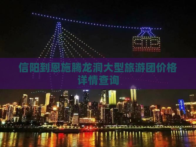 信阳到恩施腾龙洞大型旅游团价格详情查询