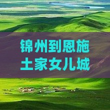 锦州到恩施土家女儿城旅游