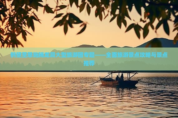 鹤壁至恩施腾龙洞大型旅游团专题——全面旅游景点攻略与景点推荐