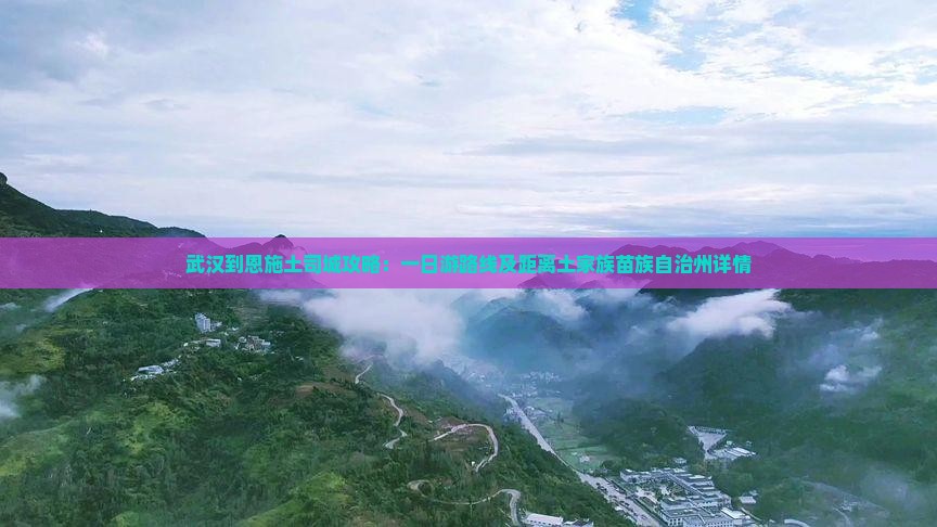 武汉到恩施土司城攻略：一日游路线及距离土家族苗族自治州详情