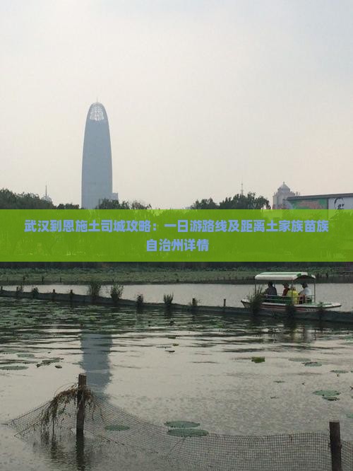 武汉到恩施土司城攻略：一日游路线及距离土家族苗族自治州详情