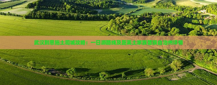 武汉到恩施土司城攻略：一日游路线及距离土家族苗族自治州详情