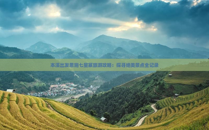 本溪出发恩施七星寨旅游攻略：探寻绝美景点全记录