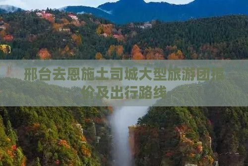 邢台去恩施土司城大型旅游团报价及出行路线