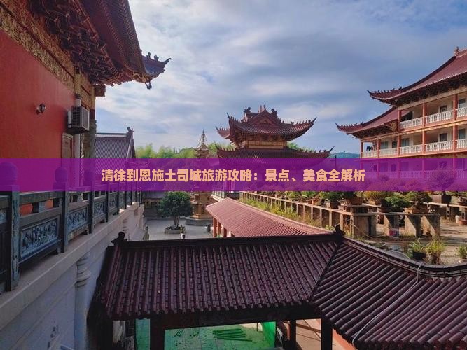 清徐到恩施土司城旅游攻略：景点、美食全解析