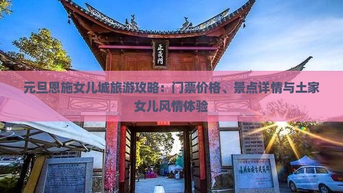 元旦恩施女儿城旅游攻略：门票价格、景点详情与土家女儿风情体验