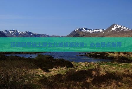 昭通到恩施土家女儿城旅游攻略：必去景点推荐